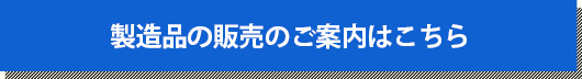 製造品の販売のご案内はこちら