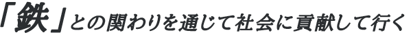 鉄との関わりを通じて社会に貢献していく